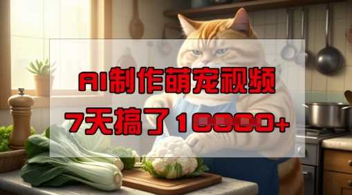 靠AI制作萌宠视频，操作简单门槛低，有手机就行，7天搞了1W_陌咲网
