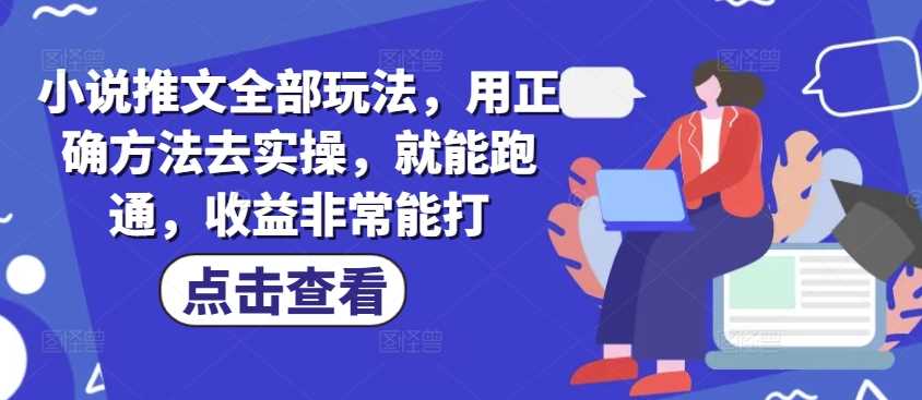 小说推文全部玩法，用正确方法去实操，就能跑通，收益非常能打_陌咲网