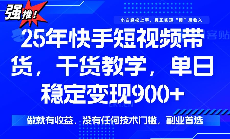 （14373期）25年最新快手短视频带货，单日稳定变现900 ，没有技术门槛，做就有收益_陌咲网