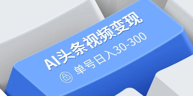 （14375期）AI头条视频变现：AI原创搬运玩法，无需剪辑，多平台发布，单号日入30-300_陌咲网