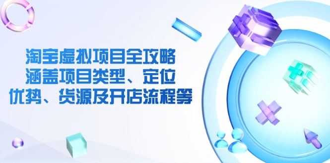 （14382期）淘宝虚拟项目全攻略：涵盖项目类型、定位、优势、货源及开店流程等_陌咲网