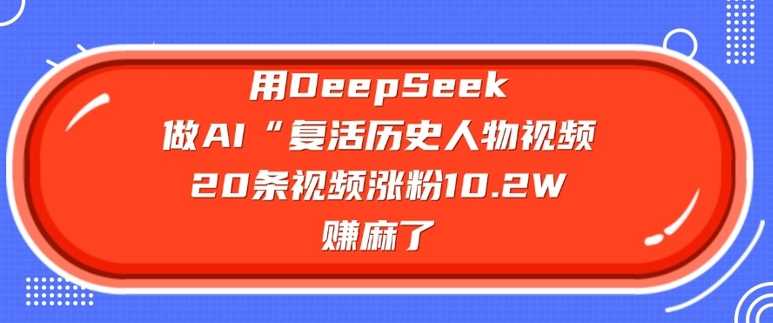 用DeepSeek做AI“复活历史人物”视频，20条视频涨粉10.2W，挣麻了_陌咲网