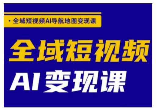 全域短视频AI导航地图变现课，全域短视频AI变现课_陌咲网