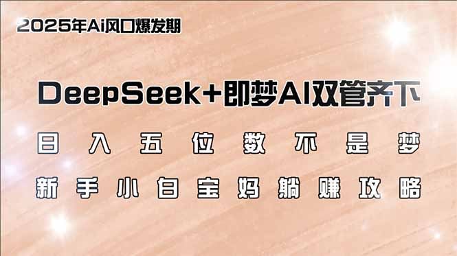 （14396期）日入五位数不是梦，DeepSeek 即梦AI双管齐下，新手小白宝妈躺赚攻略_陌咲网