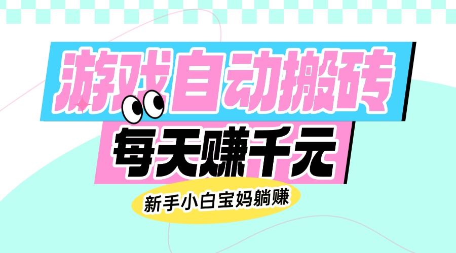 （14402期）老款游戏自动搬砖，每天赚千元，新手小白宝妈躺赚_陌咲网