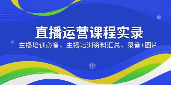 直播运营课程实录：主播培训必备，主播培训资料汇总，录音 图片_陌咲网