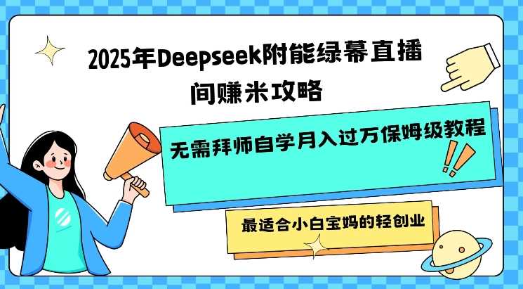2025年Deepseek附能绿幕直播间挣米攻略无需拜师自学月入过W保姆级教程，最适合小白宝妈的轻创业_陌咲网