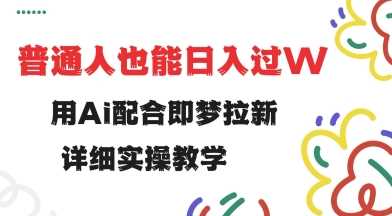 用ai配合即梦拉新，小白也能日入过w，详细实操教程【揭秘】_陌咲网