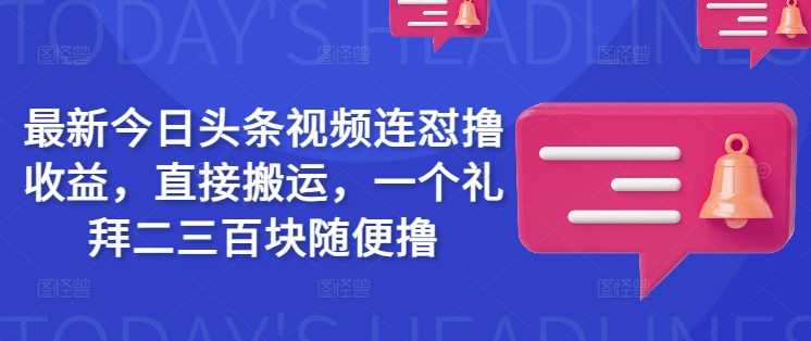 最新今日头条视频连怼撸收益，直接搬运，一个礼拜二三百块随便撸_陌咲网
