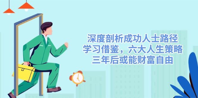 （14408期）深度剖析成功人士路径，学习借鉴，六大人生策略，三年后或能财富自由_陌咲网