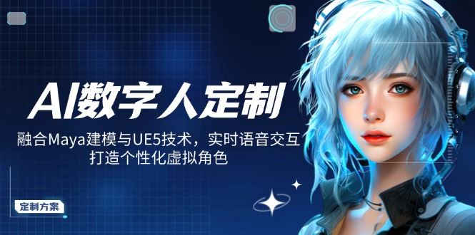 （14409期）AI数字人定制，融合Maya建模与UE5技术，实时语音交互，打造个性化虚拟角色_陌咲网