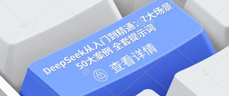 DeepSeek从入门到精通：7大场景 50大案例 全套提示词【文档】_陌咲网