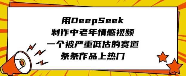 用DeepSeek制作中老年情感视频，一个被严重低估的赛道，条条作品上热门_陌咲网