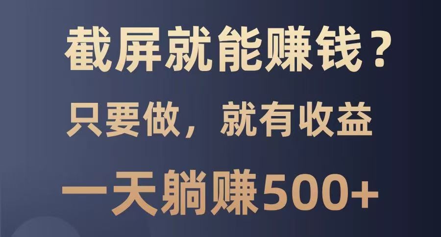 截屏就能赚钱？0门槛，只要做，100%有收益的一个项目，一天躺赚500_陌咲网