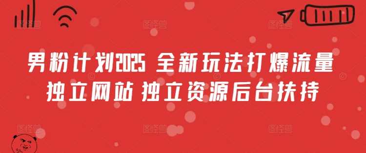 男粉计划2025 ?全新玩法打爆流量 独立网站 独立资源后台扶持【揭秘】_陌咲网
