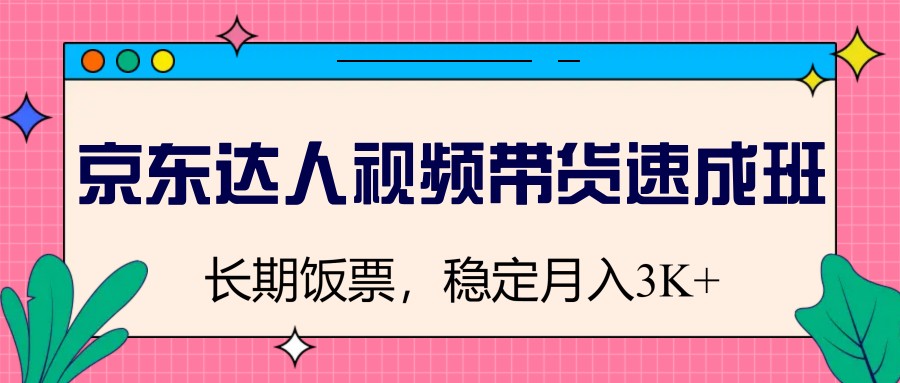 京东达人视频带货速成班，长期饭票，稳定月入3K_陌咲网