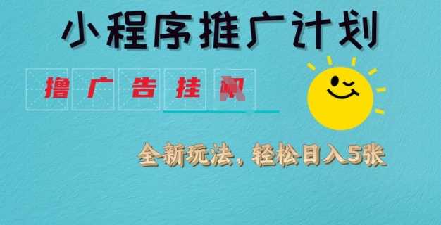 小程序推广计划，撸广告挂JI全新玩法，轻松日均四张【揭秘】_陌咲网