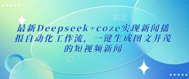 最新Deepseek coze实现新闻播报自动化工作流，一键生成图文并茂的短视频新闻_陌咲网