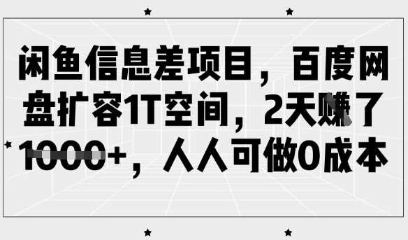 闲鱼信息差项目，百度网盘扩容1T空间，2天收益1k ，人人可做0成本_陌咲网