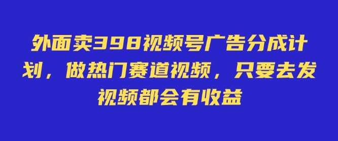 外面卖598视频号广告分成计划，不直播 不卖货 不露脸，只要去发视频都会有收益_陌咲网