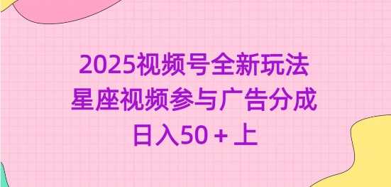 2025视频号全新玩法-星座视频参与广告分成，日入50 上_陌咲网