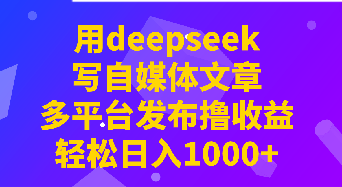 用deepseek写自媒体文章，多平台发布撸收益，轻松日入1000 ！_陌咲网