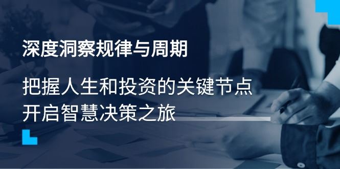 （14437期）深度洞察规律与周期，把握人生和投资的关键节点，开启智慧决策之旅_陌咲网