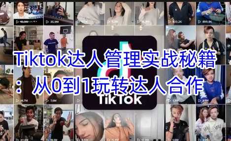 Tiktok达人管理实战秘籍：从0到1玩转达人合作_陌咲网