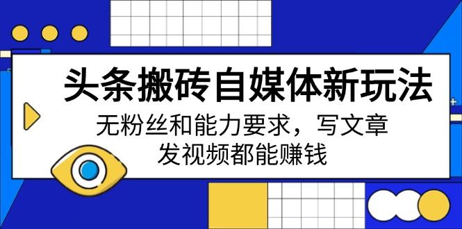 （14442期）头条搬砖自媒体新玩法，无粉丝和能力要求，写文章、发视频都能赚钱_陌咲网