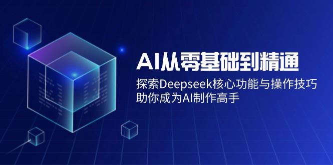 （14443期）AI从零基础到精通：探索Deepseek核心功能与操作技巧，助你成为AI制作高手_陌咲网