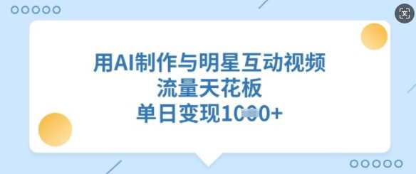 用AI制作与明星互动视频，流量天花板，单日变现多张_陌咲网