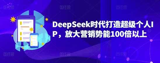 DeepSeek时代打造超级个人IP，放大营销势能100倍以上_陌咲网