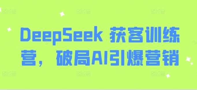 DeepSeek 获客训练营，破局AI引爆营销_陌咲网