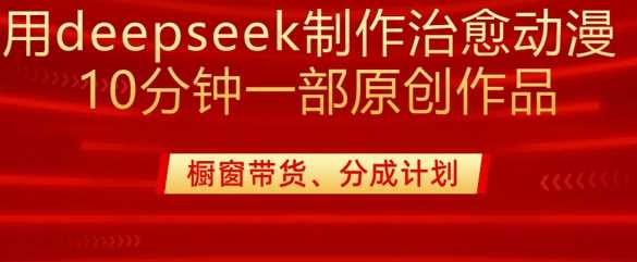 用deepseek制作治愈系漫剪，20分钟一部纯原创作品，多种变现渠道外面收费980_陌咲网