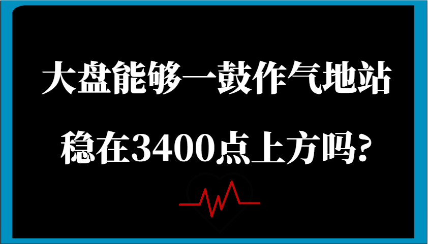某公众号付费文章：大盘能够一鼓作气地站稳在3400点上方吗?_陌咲网