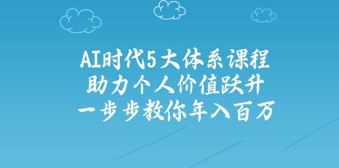 （14475期）AI时代5大体系课程：助力个人价值跃升，一步步教你年入百万_陌咲网