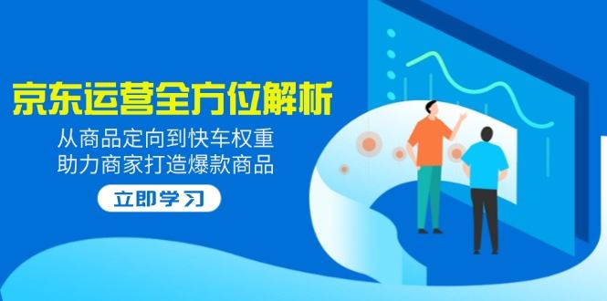 （14477期）2025京东运营全方位解析：从商品定向到快车权重，助力商家打造爆款商品_陌咲网