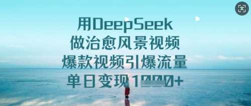 用DeepSeek做治愈风景视频，爆款视频引爆流量，单日变现多张_陌咲网