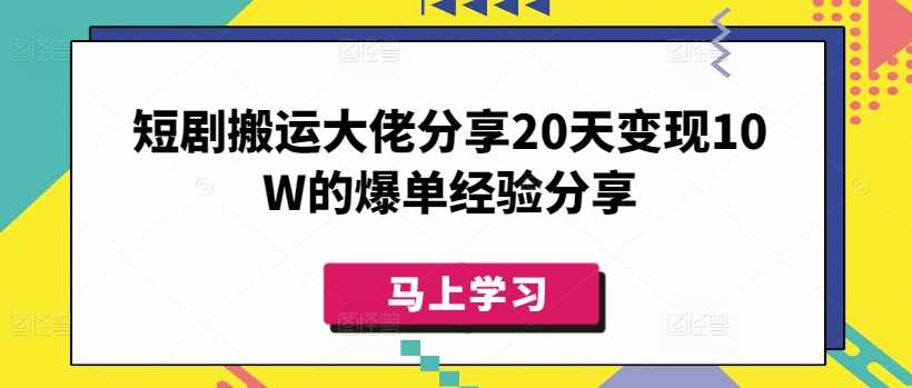 短剧搬运大佬分享20天变现10W的爆单经验分享_陌咲网