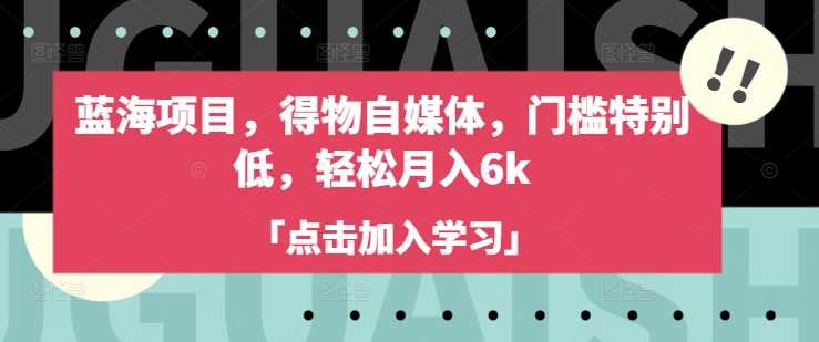蓝海项目，得物自媒体，门槛特别低，轻松月入6k_陌咲网
