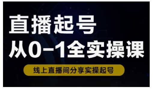 直播起号从0-1全实操课，新人0基础快速入门，0-1阶段流程化学习_陌咲网