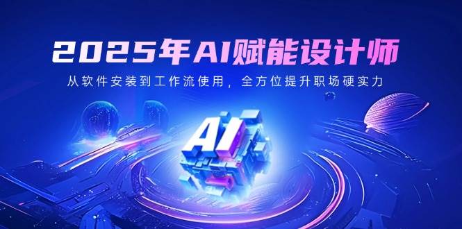 2025年AI赋能设计师：从软件安装到工作流使用，全方位提升职场硬实力_陌咲网