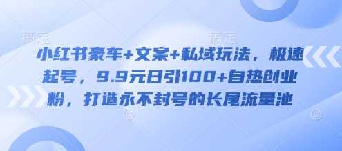 小红书豪车 文案 私域玩法，极速起号，9.9元日引100 自热创业粉，打造永不封号的长尾流量池_陌咲网