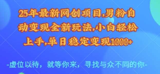 25年最新网创项目，男粉自动变现全新玩法，小白轻松上手，单日稳定变现多张【揭秘】_陌咲网