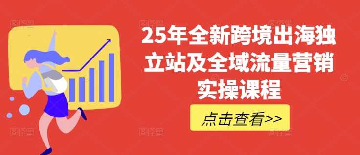 25年全新跨境出海独立站及全域流量营销实操课程，跨境电商独立站TIKTOK全域营销普货特货玩法大全_陌咲网