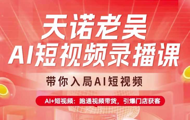 天诺老吴AI短视频录播课，带你入局AI短视频，AI 短视频，跑通视频带货_陌咲网