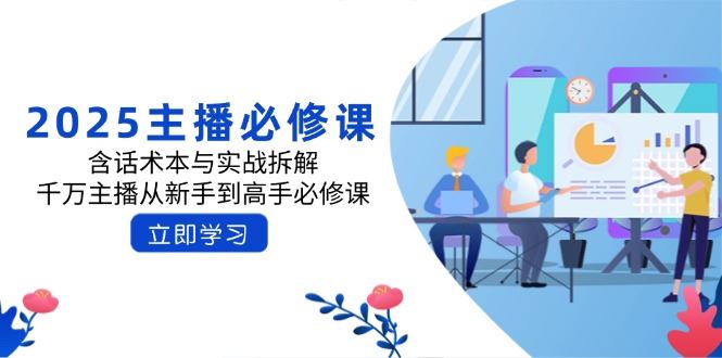 （14498期）2025主播必修课：含话术本与实战拆解，千万主播从新手到高手必修课_陌咲网