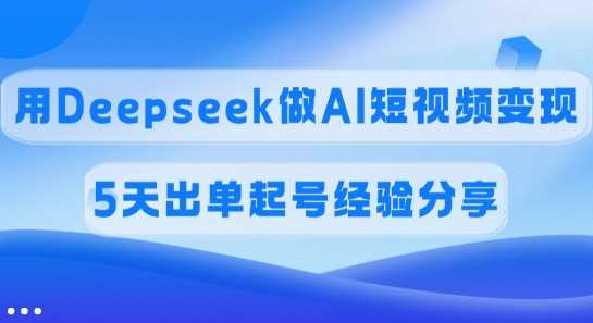 佣金45%，用Deepseek做AI短视频变现，5天出单起号经验分享_陌咲网