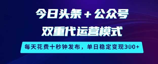 今日头条 公众号双重代运营模式，每天花费十秒钟发布，单日稳定变现3张【揭秘】_陌咲网
