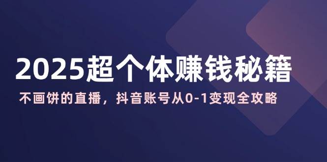 2025超个体赚钱秘籍：不画饼的直播，抖音账号从0-1变现全攻略_陌咲网